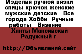 Изделия ручной вязки спицы,крючок,женские,мужские,детские - Все города Хобби. Ручные работы » Вязание   . Ханты-Мансийский,Радужный г.